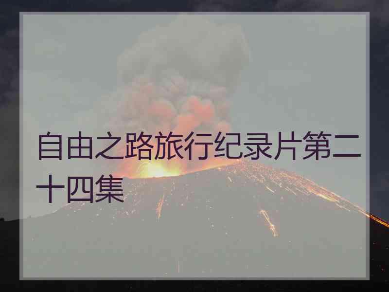 自由之路旅行纪录片第二十四集 自由之路旅行纪录片第二十四集