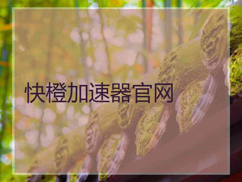 快橙加速器官网 快橙加速器官网