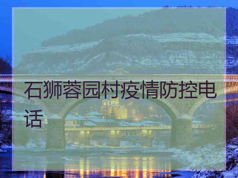 石狮蓉园村疫情防控电话 石狮蓉园村疫情防控电话