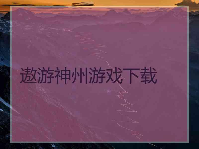 遨游神州游戏下载 遨游神州游戏下载