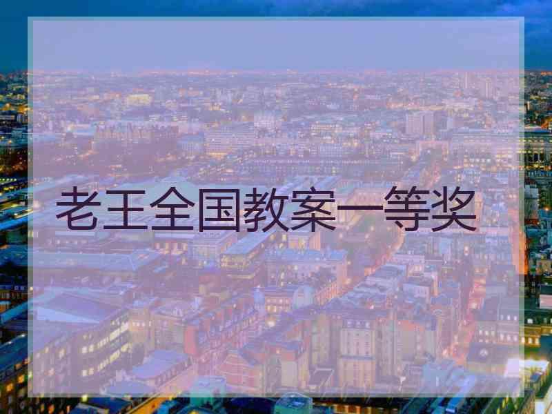 老王全国教案一等奖 老王全国教案一等奖