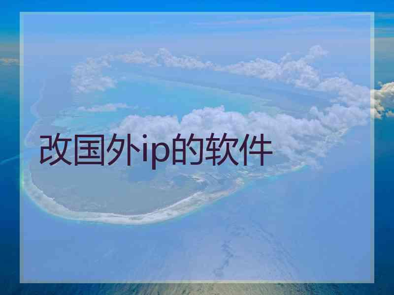 改国外ip的软件 改国外ip的软件