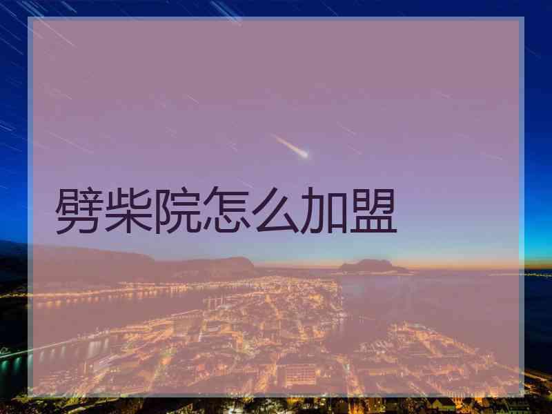 劈柴院怎么加盟 劈柴院怎么加盟
