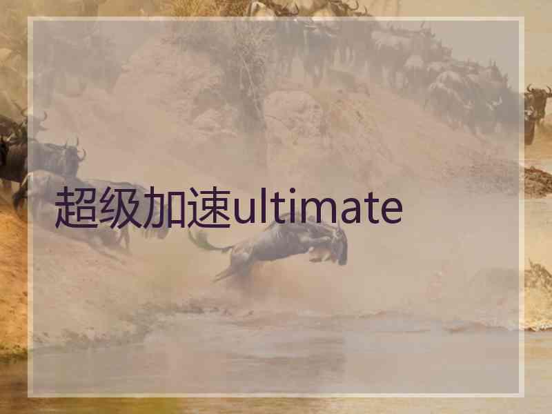 超级加速ultimate 超级加速ultimate