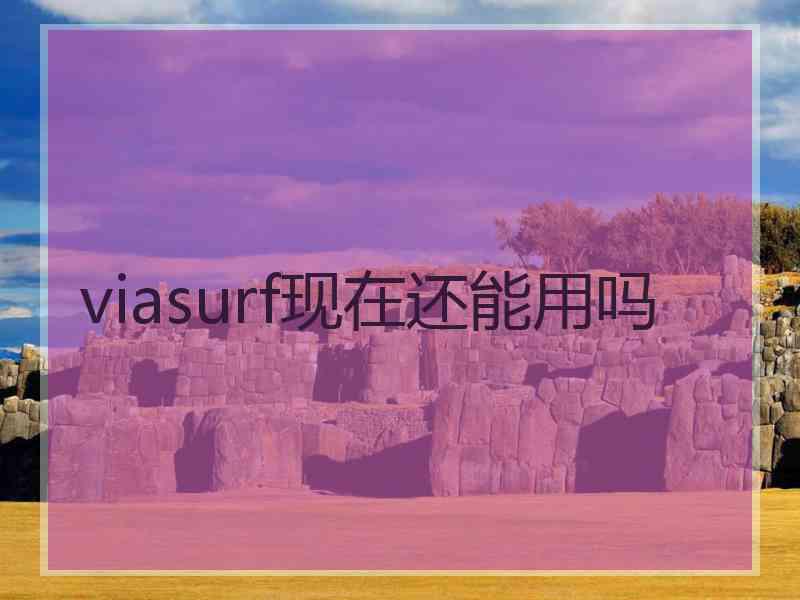 viasurf现在还能用吗 viasurf现在还能用吗