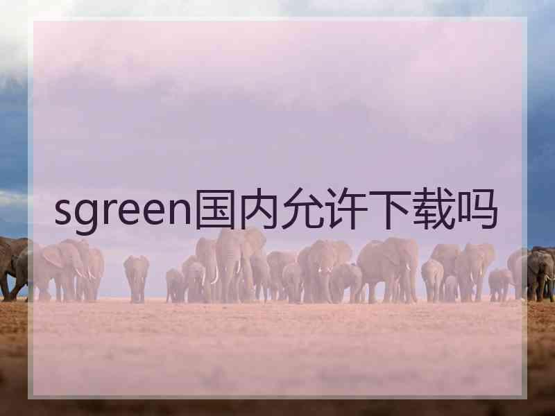 sgreen国内允许下载吗 sgreen国内允许下载吗