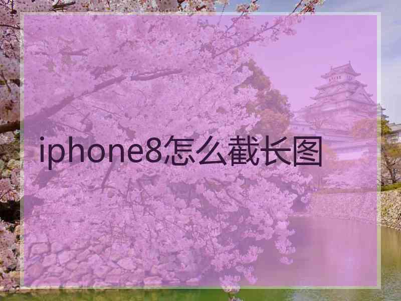 iphone8怎么截长图 iphone8怎么截长图