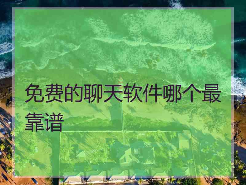 免费的聊天软件哪个最靠谱 免费的聊天软件哪个最靠谱