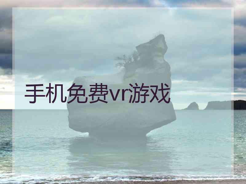 手机免费vr游戏 手机免费vr游戏