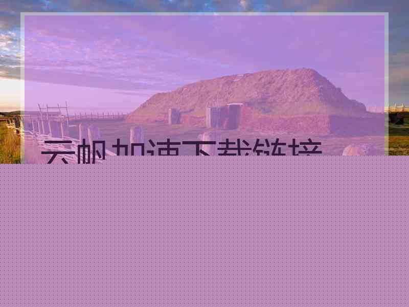 云帆加速下载链接 云帆加速下载链接