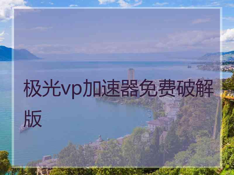 极光vp加速器免费破解版 极光vp加速器免费破解版
