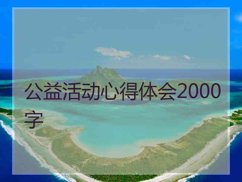 公益活动心得体会2000字 公益活动心得体会2000字