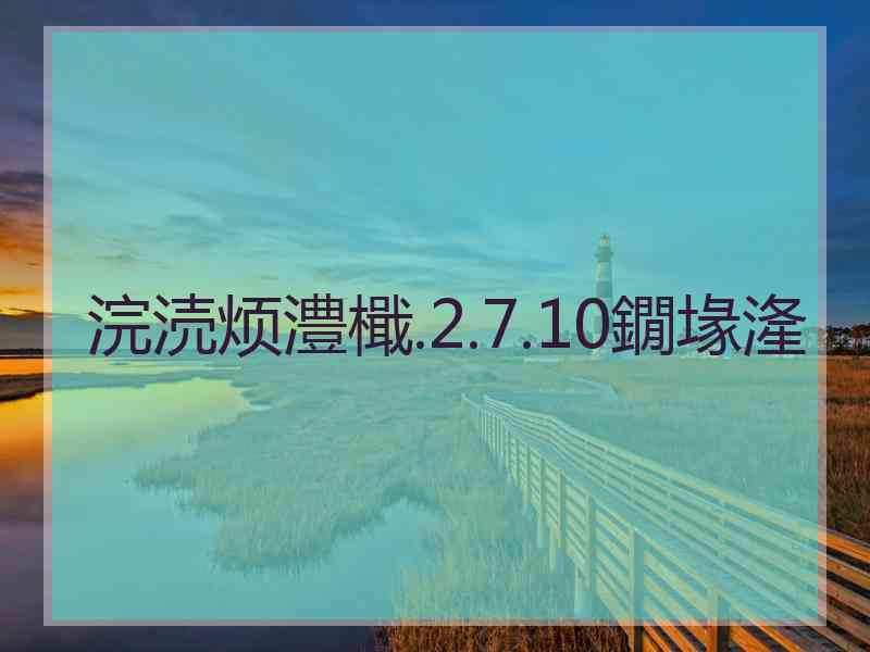 浣涜烦澧檝.2.7.10鐗堟湰 浣涜烦澧檝.2.7.10鐗堟湰