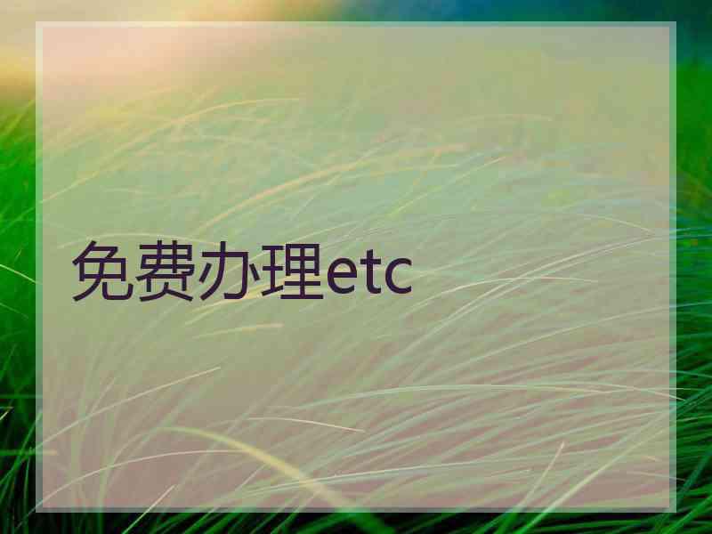 免费办理etc 免费办理etc