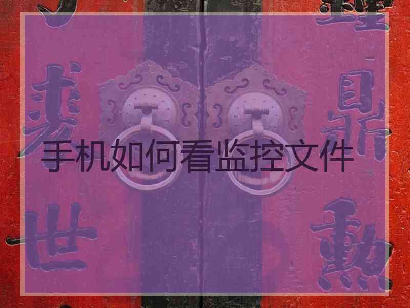 手机如何看监控文件 手机如何看监控文件