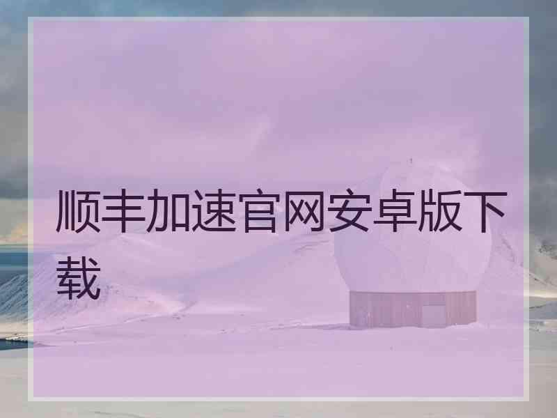 顺丰加速官网安卓版下载 顺丰加速官网安卓版下载