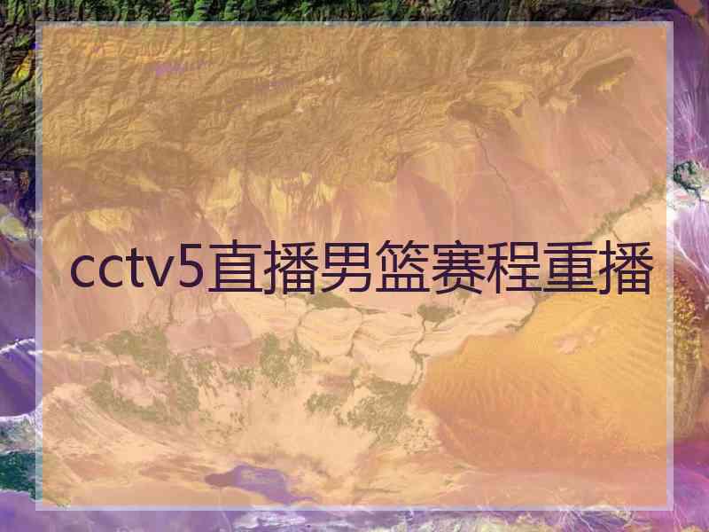 cctv5直播男篮赛程重播 cctv5直播男篮赛程重播