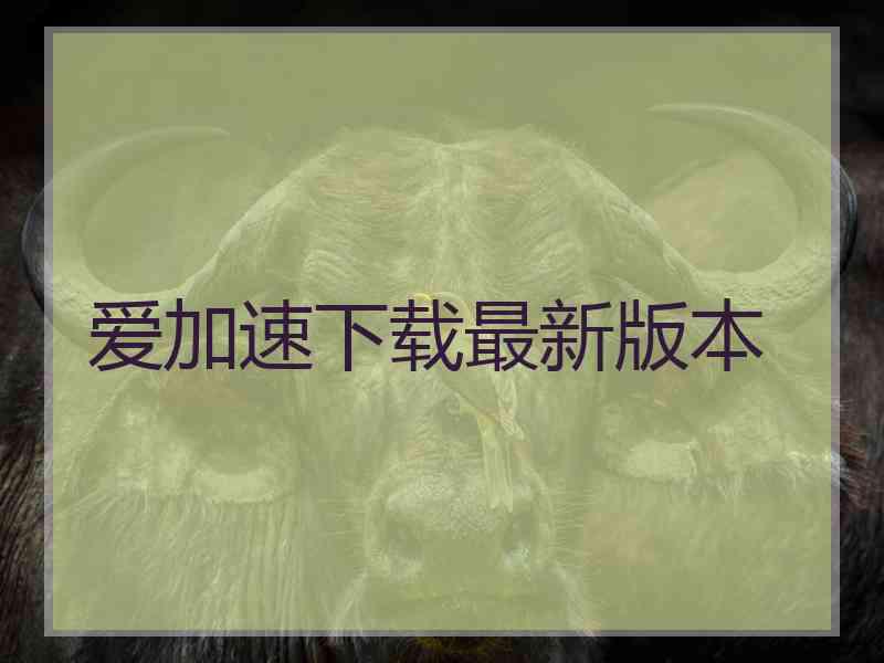 爱加速下载最新版本 爱加速下载最新版本