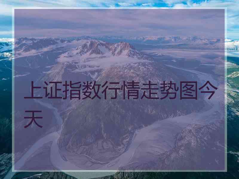 上证指数行情走势图今天 上证指数行情走势图今天