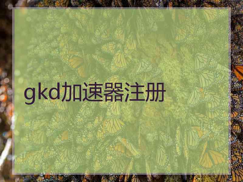 gkd加速器注册 gkd加速器注册