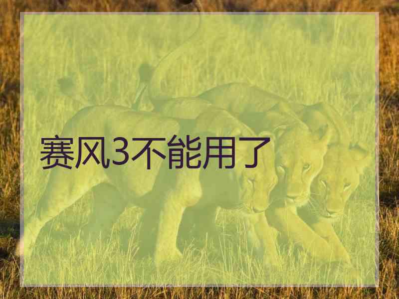 赛风3不能用了 赛风3不能用了