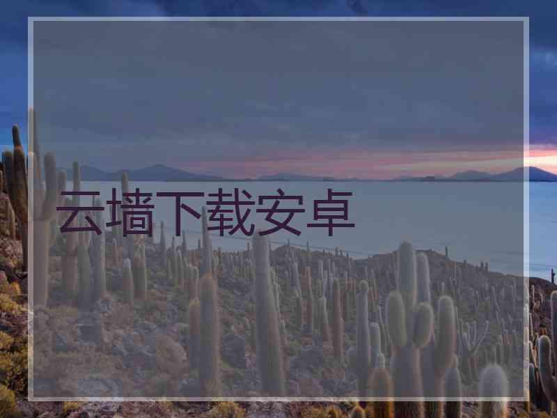 云墙下载安卓 云墙下载安卓