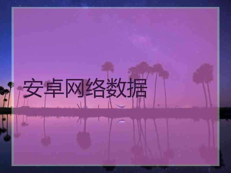 安卓网络数据 安卓网络数据