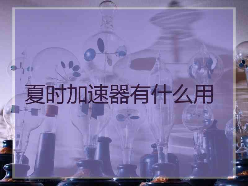夏时加速器有什么用 夏时加速器有什么用