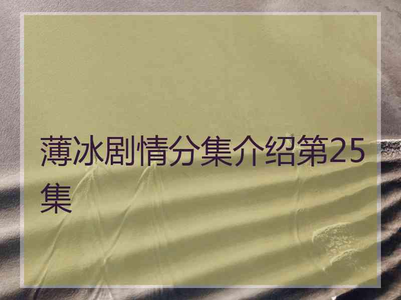 薄冰剧情分集介绍第25集 薄冰剧情分集介绍第25集