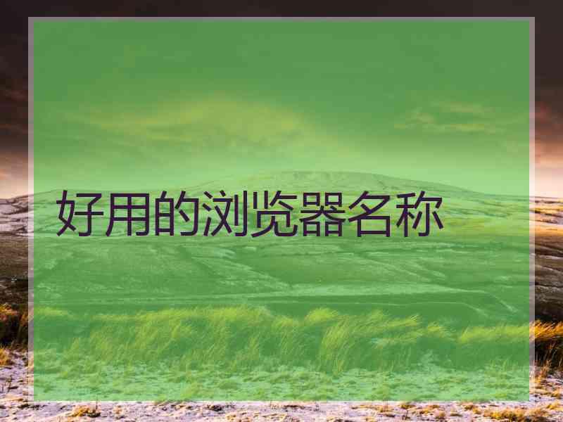 好用的浏览器名称 好用的浏览器名称