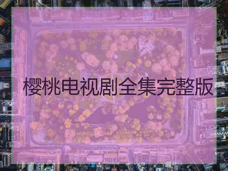 樱桃电视剧全集完整版 樱桃电视剧全集完整版