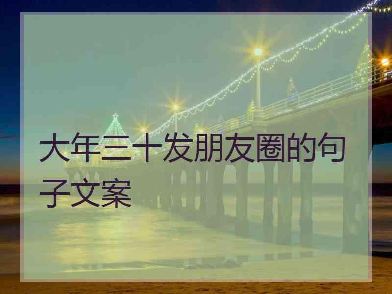 大年三十发朋友圈的句子文案 大年三十发朋友圈的句子文案