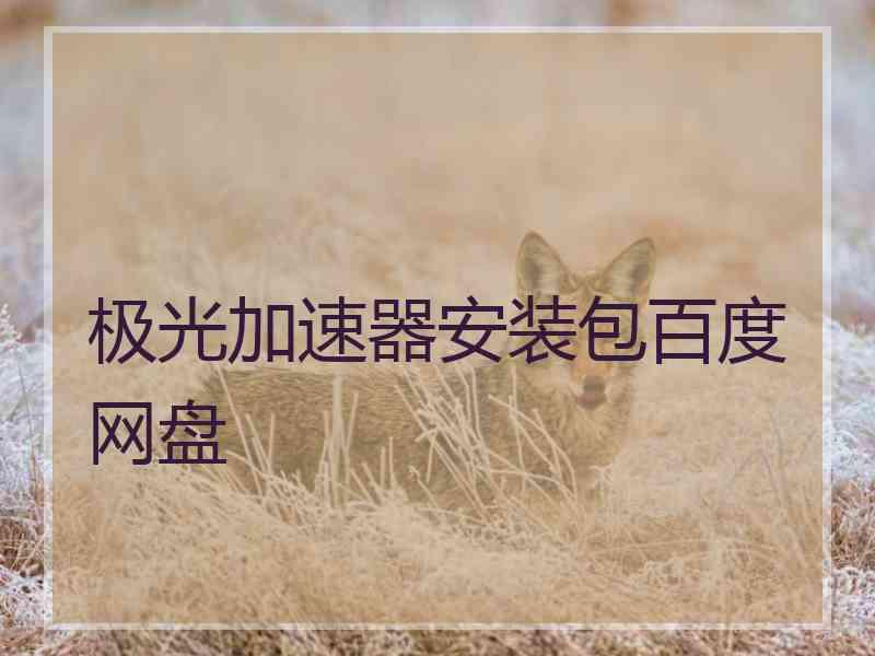 极光加速器安装包百度网盘 极光加速器安装包百度网盘