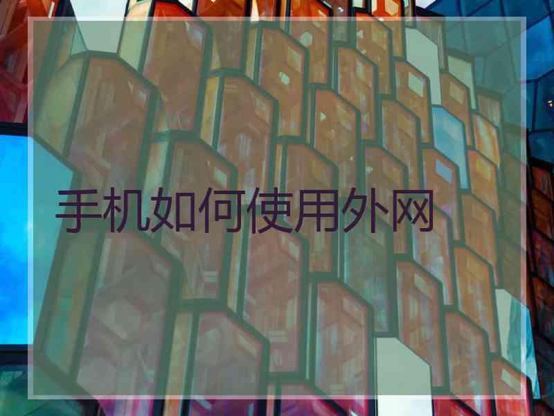 手机如何使用外网 手机如何使用外网