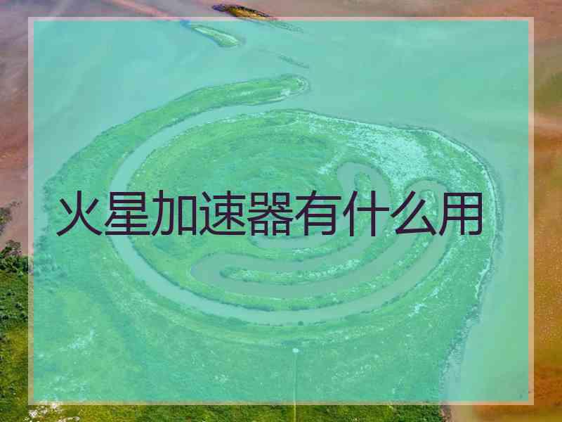 火星加速器有什么用 火星加速器有什么用