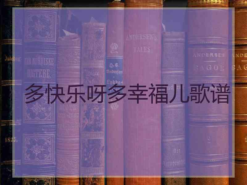 多快乐呀多幸福儿歌谱 多快乐呀多幸福儿歌谱