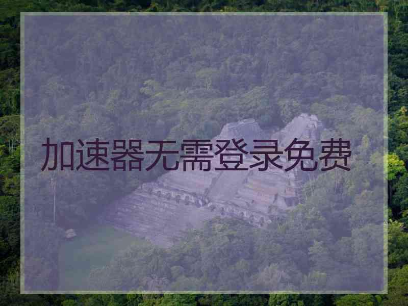 加速器无需登录免费 加速器无需登录免费