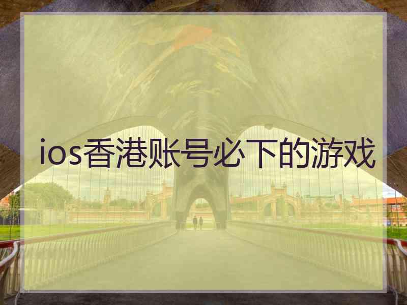 ios香港账号必下的游戏 ios香港账号必下的游戏