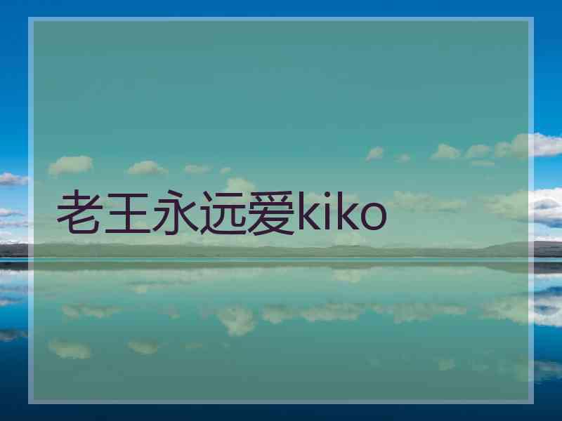 老王永远爱kiko 老王永远爱kiko