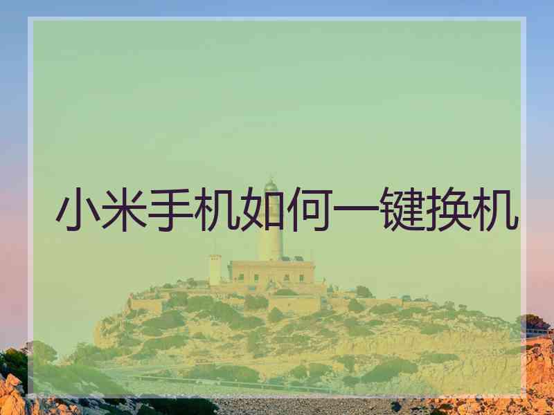 小米手机如何一键换机 小米手机如何一键换机