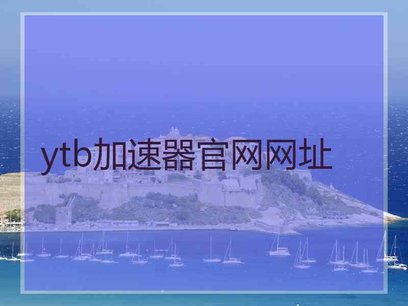ytb加速器官网网址 ytb加速器官网网址