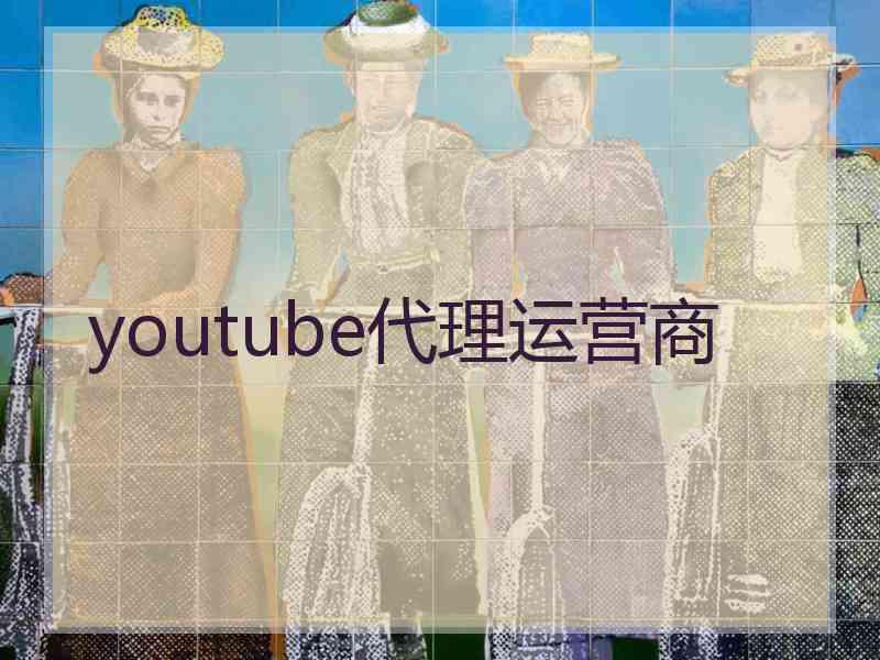youtube代理运营商 youtube代理运营商