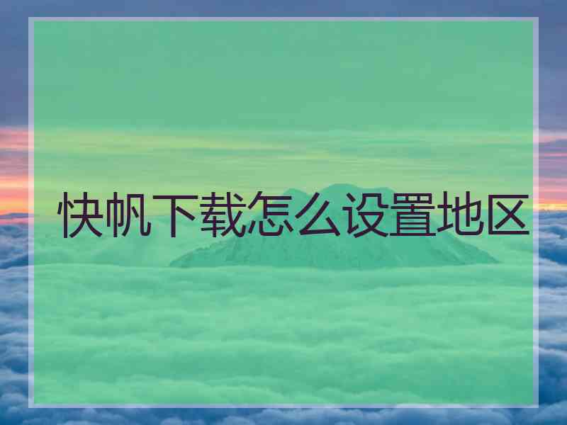 快帆下载怎么设置地区 快帆下载怎么设置地区