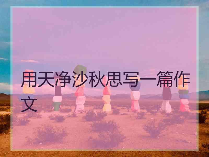 用天净沙秋思写一篇作文 用天净沙秋思写一篇作文