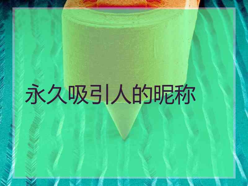 永久吸引人的昵称 永久吸引人的昵称