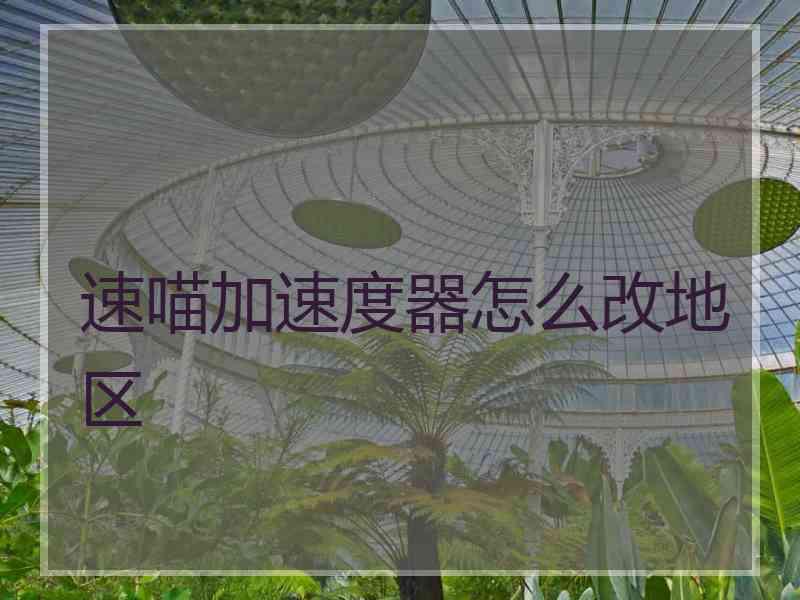 速喵加速度器怎么改地区 速喵加速度器怎么改地区