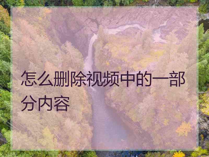 怎么删除视频中的一部分内容 怎么删除视频中的一部分内容