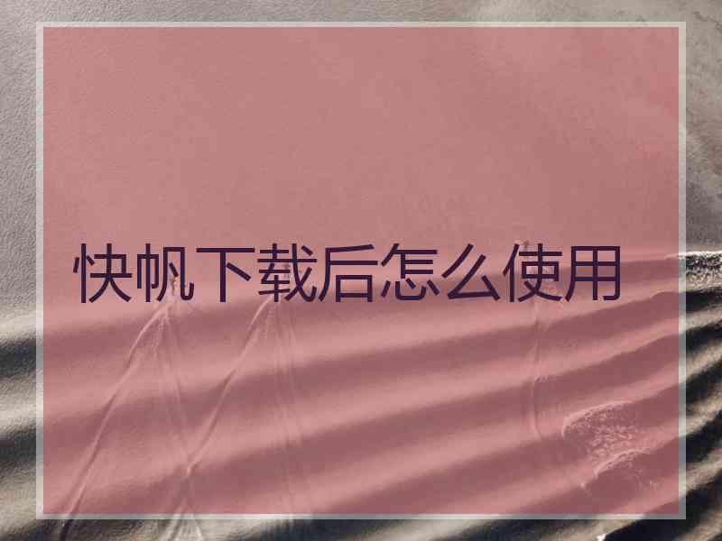 快帆下载后怎么使用 快帆下载后怎么使用