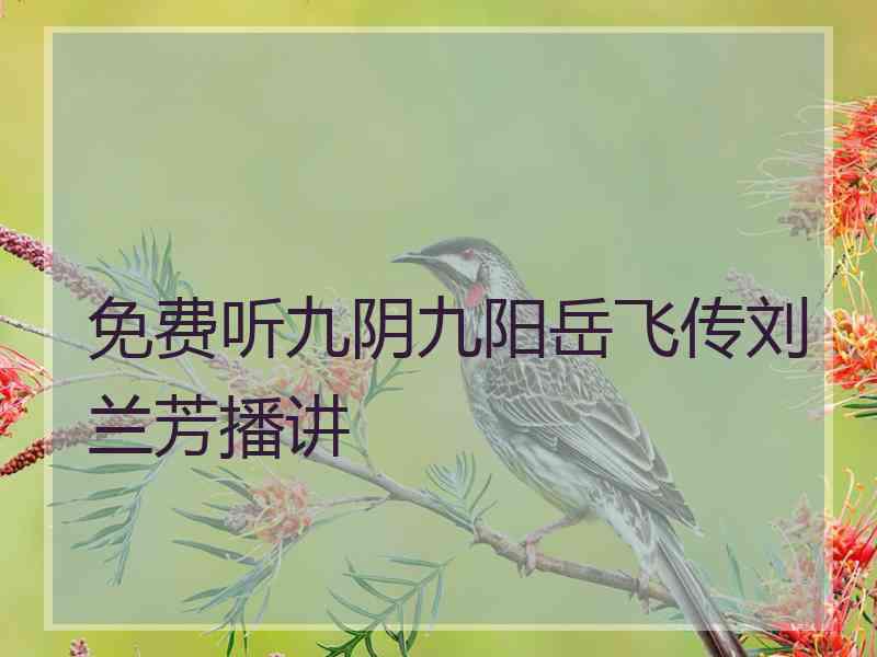 免费听九阴九阳岳飞传刘兰芳播讲 免费听九阴九阳岳飞传刘兰芳播讲