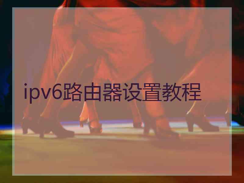 ipv6路由器设置教程 ipv6路由器设置教程